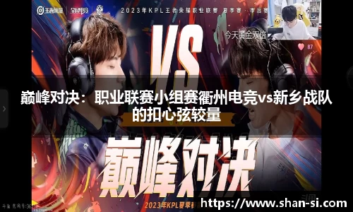 巅峰对决：职业联赛小组赛衢州电竞vs新乡战队的扣心弦较量