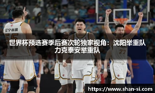 世界杯预选赛季后赛次轮独家视角：沈阳举重队力克泰安举重队