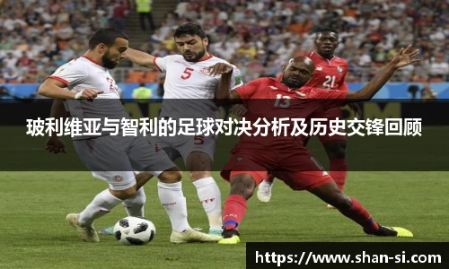 玻利维亚与智利的足球对决分析及历史交锋回顾