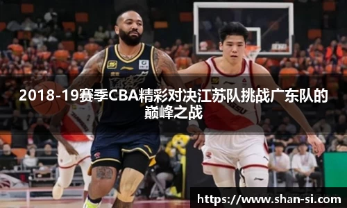 2018-19赛季CBA精彩对决江苏队挑战广东队的巅峰之战